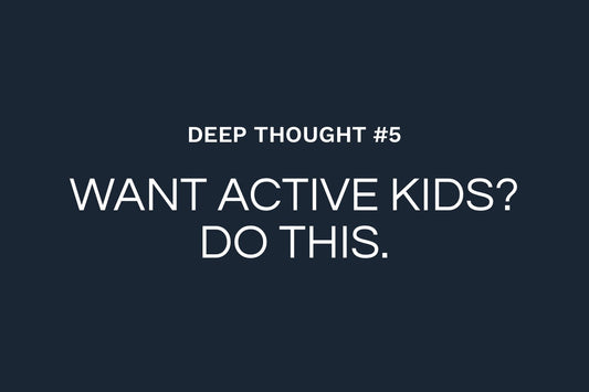 Deep Thought #5: If You Want Active Kids, Be One