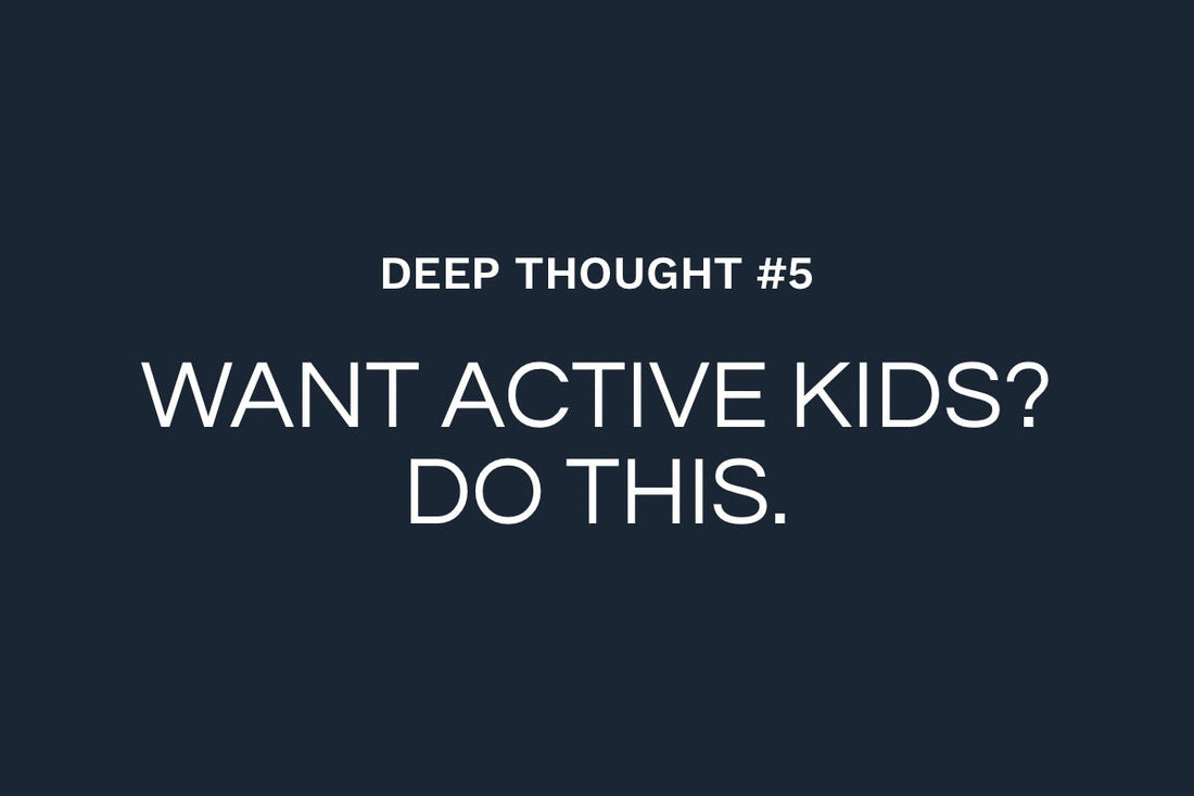 Deep Thought #5: If You Want Active Kids, Be One